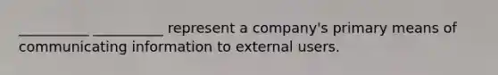 __________ __________ represent a company's primary means of communicating information to external users.