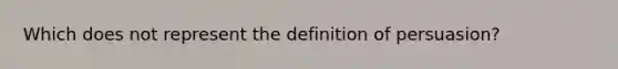 Which does not represent the definition of persuasion?