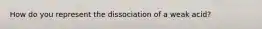 How do you represent the dissociation of a weak acid?