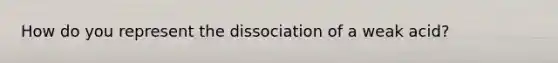 How do you represent the dissociation of a weak acid?