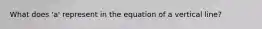 What does 'a' represent in the equation of a vertical line?