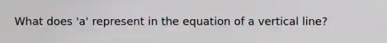 What does 'a' represent in the equation of a vertical line?