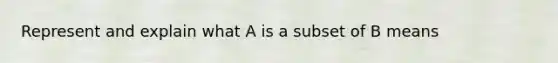 Represent and explain what A is a subset of B means