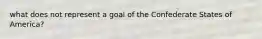 what does not represent a goal of the Confederate States of America?