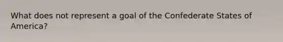 What does not represent a goal of the Confederate States of America?