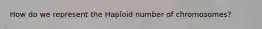How do we represent the Haploid number of chromosomes?