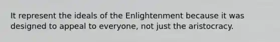 It represent the ideals of the Enlightenment because it was designed to appeal to everyone, not just the aristocracy.