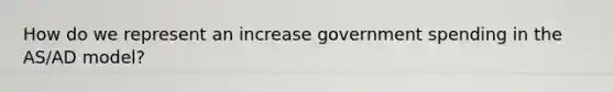 How do we represent an increase government spending in the AS/AD model?