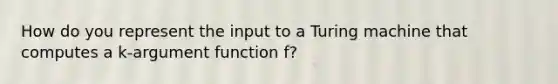 How do you represent the input to a Turing machine that computes a k-argument function f?