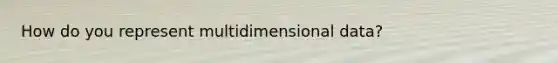 How do you represent multidimensional data?