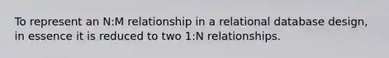 To represent an N:M relationship in a relational database design, in essence it is reduced to two 1:N relationships.