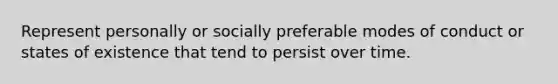 Represent personally or socially preferable modes of conduct or states of existence that tend to persist over time.