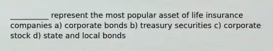 __________ represent the most popular asset of life insurance companies a) corporate bonds b) treasury securities c) corporate stock d) state and local bonds