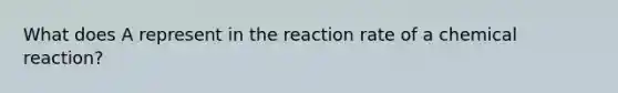 What does A represent in the reaction rate of a chemical reaction?