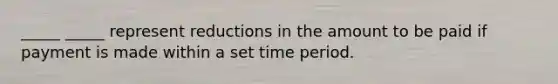 _____ _____ represent reductions in the amount to be paid if payment is made within a set time period.