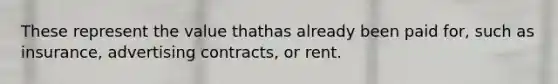 These represent the value thathas already been paid for, such as insurance, advertising contracts, or rent.