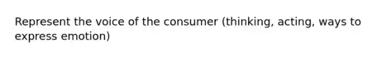 Represent the voice of the consumer (thinking, acting, ways to express emotion)