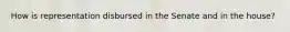 How is representation disbursed in the Senate and in the house?