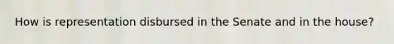 How is representation disbursed in the Senate and in the house?
