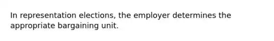 In representation elections, the employer determines the appropriate bargaining unit.