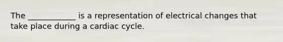 The ____________ is a representation of electrical changes that take place during a cardiac cycle.