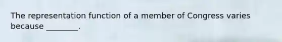 The representation function of a member of Congress varies because ________.