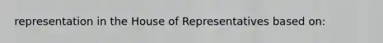 representation in the House of Representatives based on: