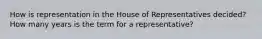 How is representation in the House of Representatives decided? How many years is the term for a representative?