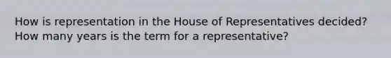 How is representation in the House of Representatives decided? How many years is the term for a representative?