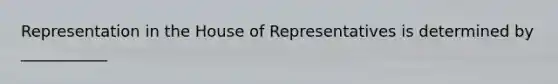 Representation in the House of Representatives is determined by ___________