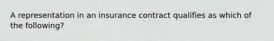 A representation in an insurance contract qualifies as which of the following?