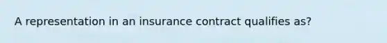 A representation in an insurance contract qualifies as?