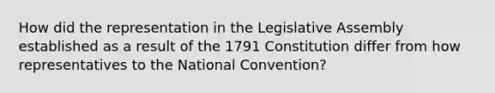 How did the representation in the Legislative Assembly established as a result of the 1791 Constitution differ from how representatives to <a href='https://www.questionai.com/knowledge/kq4QBZDCfI-the-national-convention' class='anchor-knowledge'>the national convention</a>?