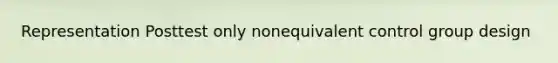 Representation Posttest only nonequivalent control group design