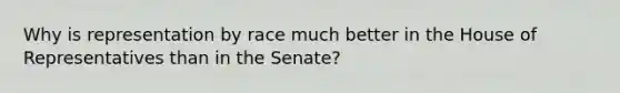 Why is representation by race much better in the House of Representatives than in the Senate?