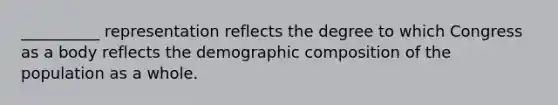 __________ representation reflects the degree to which Congress as a body reflects the demographic composition of the population as a whole.