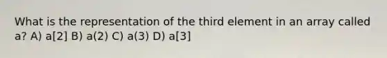 What is the representation of the third element in an array called a? A) a[2] B) a(2) C) a(3) D) a[3]