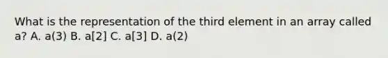 What is the representation of the third element in an array called a? A. a(3) B. a[2] C. a[3] D. a(2)