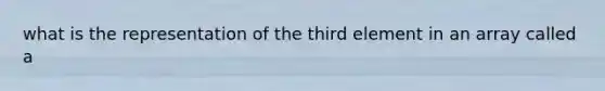 what is the representation of the third element in an array called a