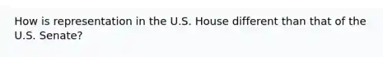 How is representation in the U.S. House different than that of the U.S. Senate?