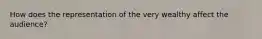 How does the representation of the very wealthy affect the audience?