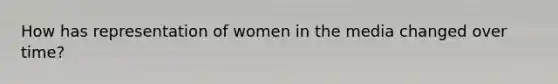 How has representation of women in the media changed over time?