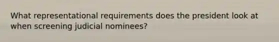 What representational requirements does the president look at when screening judicial nominees?