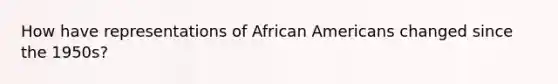 How have representations of African Americans changed since the 1950s?