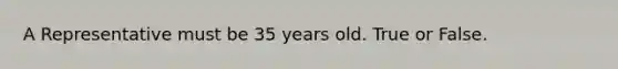 A Representative must be 35 years old. True or False.