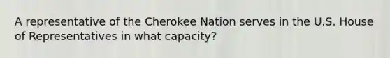 A representative of the Cherokee Nation serves in the U.S. House of Representatives in what capacity?