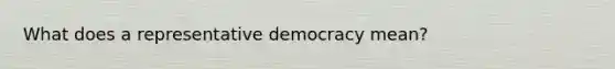 What does a representative democracy mean?