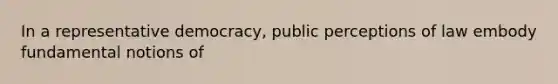 In a representative democracy, public perceptions of law embody fundamental notions of