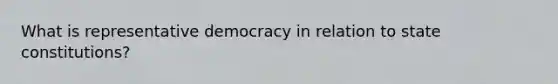 What is representative democracy in relation to state constitutions?