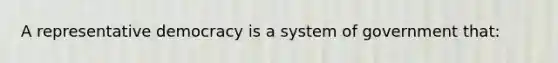 A representative democracy is a system of government that: